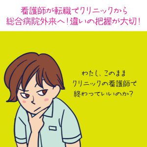 看護師が転職でクリニックから総合病院外来へ！違いの把握が大切！